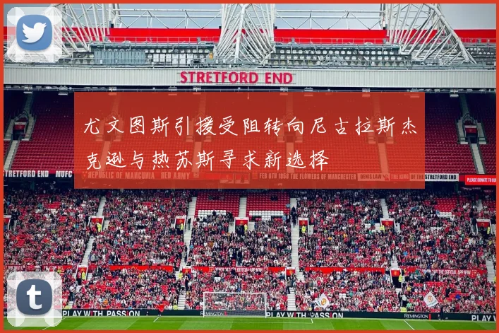 尤文图斯引援受阻转向尼古拉斯杰克逊与热苏斯寻求新选择