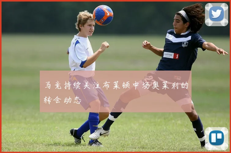 马竞持续关注布莱顿中场奥莱利的转会动态