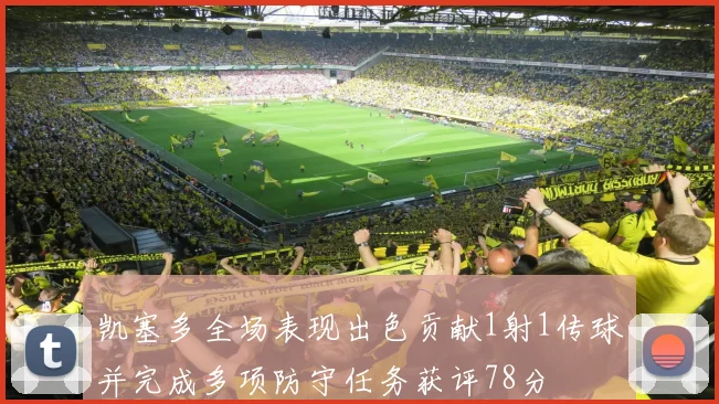 凯塞多全场表现出色贡献1射1传球并完成多项防守任务获评78分