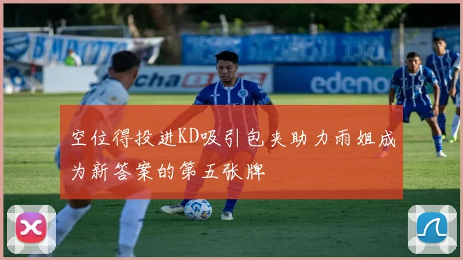 空位得投进KD吸引包夹助力雨姐成为新答案的第五张牌