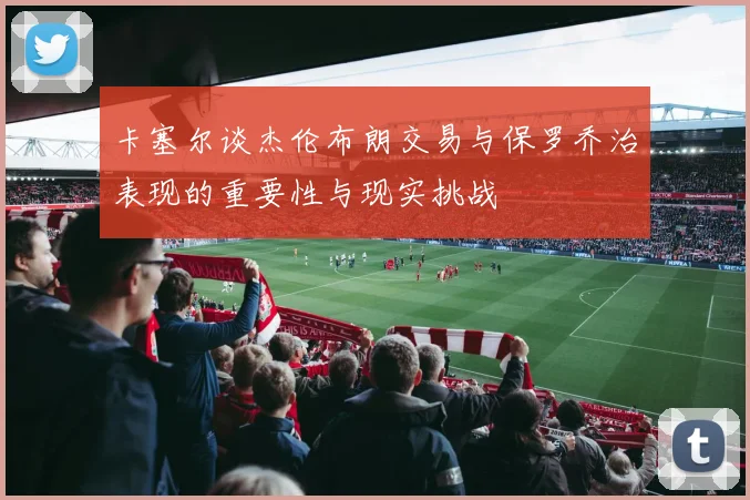 卡塞尔谈杰伦布朗交易与保罗乔治表现的重要性与现实挑战