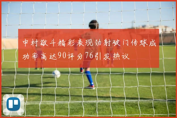 中村敬斗精彩表现劲射破门传球成功率高达90评分76引发热议