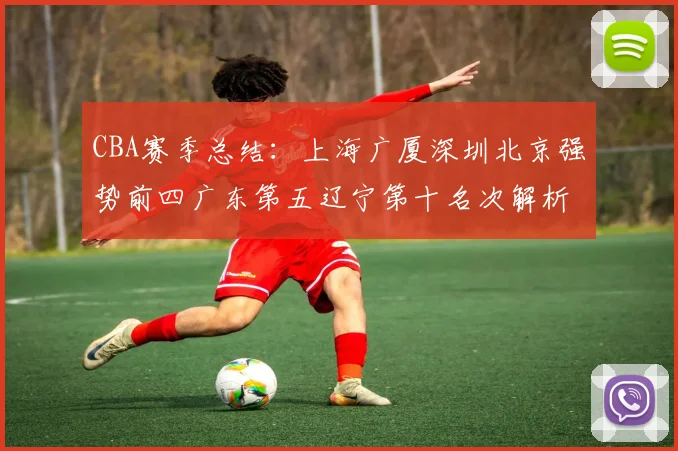 CBA赛季总结：上海广厦深圳北京强势前四广东第五辽宁第十名次解析