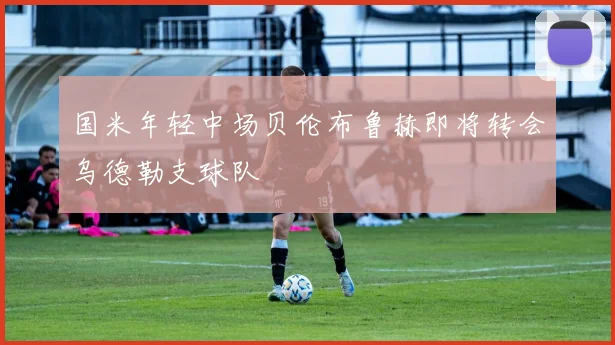 国米年轻中场贝伦布鲁赫即将转会乌德勒支球队