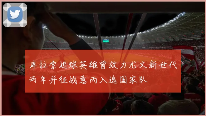 库拉索进球英雄曾效力尤文新世代两年并征战意丙入选国家队