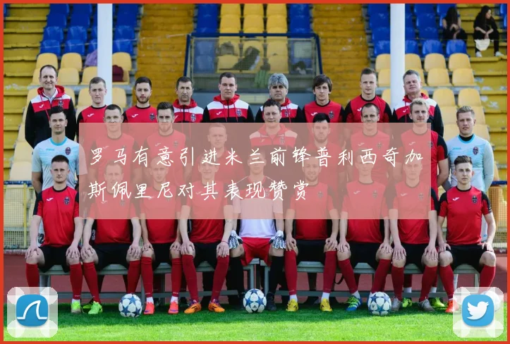 罗马有意引进米兰前锋普利西奇加斯佩里尼对其表现赞赏