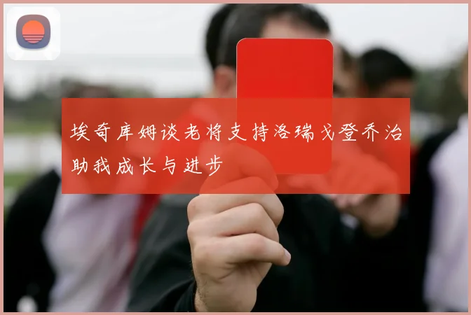 埃奇库姆谈老将支持洛瑞戈登乔治助我成长与进步