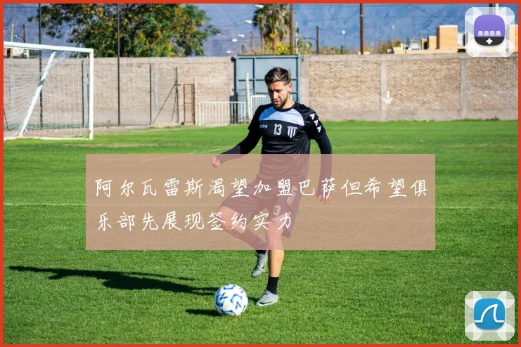 阿尔瓦雷斯渴望加盟巴萨但希望俱乐部先展现签约实力